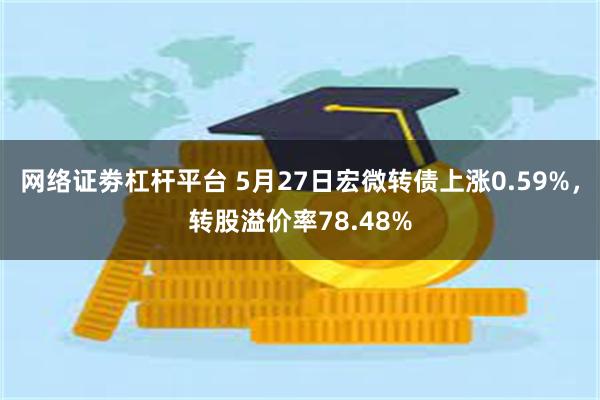网络证劵杠杆平台 5月27日宏微转债上涨0.59%，转股溢价率78.48%