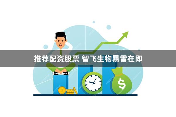 推荐配资股票 智飞生物暴雷在即