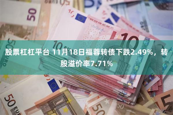 股票杠杠平台 11月18日福蓉转债下跌2.49%，转股溢价率7.71%