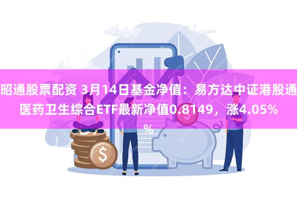 昭通股票配资 3月14日基金净值：易方达中证港股通医药卫生综合ETF最新净值0.8149，涨4.05%