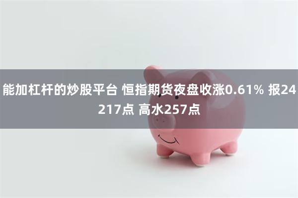 能加杠杆的炒股平台 恒指期货夜盘收涨0.61% 报24217点 高水257点