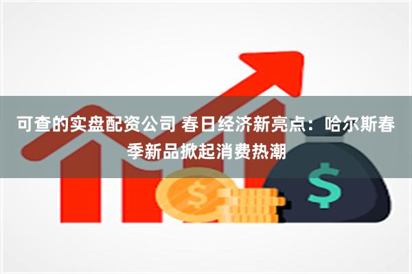 可查的实盘配资公司 春日经济新亮点：哈尔斯春季新品掀起消费热潮