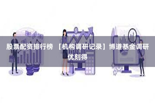 股票配资排行榜 【机构调研记录】博道基金调研优刻得