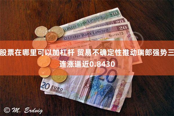 股票在哪里可以加杠杆 贸易不确定性推动瑞郎强势三连涨逼近0.8430