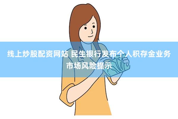 线上炒股配资网站 民生银行发布个人积存金业务市场风险提示