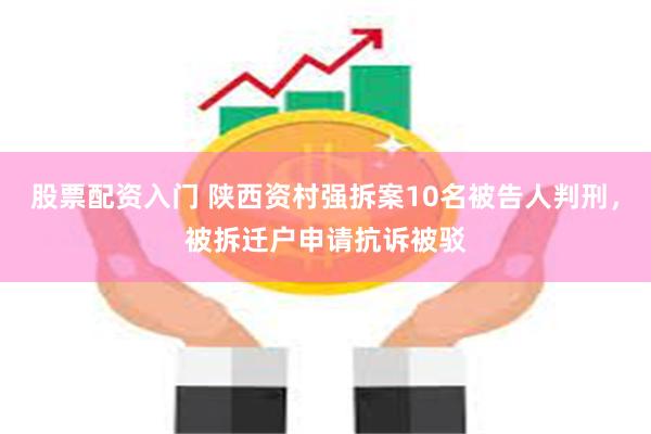 股票配资入门 陕西资村强拆案10名被告人判刑，被拆迁户申请抗诉被驳