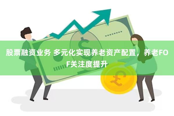 股票融资业务 多元化实现养老资产配置，养老FOF关注度提升
