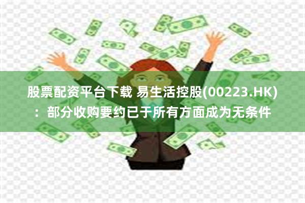 股票配资平台下载 易生活控股(00223.HK)：部分收购要约已于所有方面成为无条件