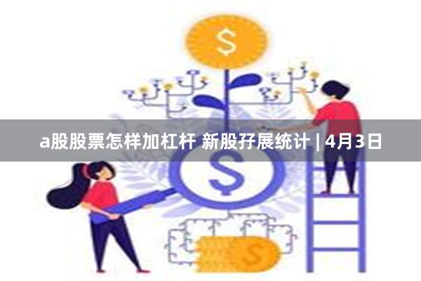 a股股票怎样加杠杆 新股孖展统计 | 4月3日