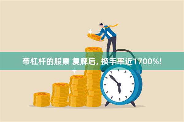 带杠杆的股票 复牌后, 换手率近1700%!