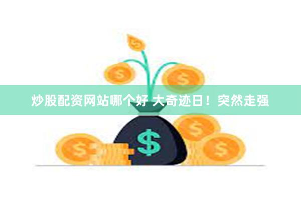 炒股配资网站哪个好 大奇迹日！突然走强